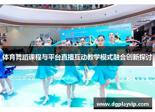 体育舞蹈课程与平台直播互动教学模式融合创新探讨